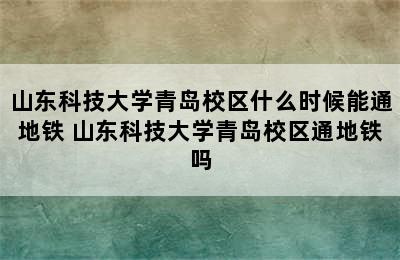 山东科技大学青岛校区什么时候能通地铁 山东科技大学青岛校区通地铁吗